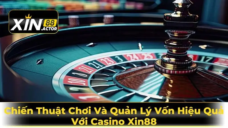 Chiến Thuật Chơi Và Quản Lý Vốn Hiệu Quả Với Casino Xin88