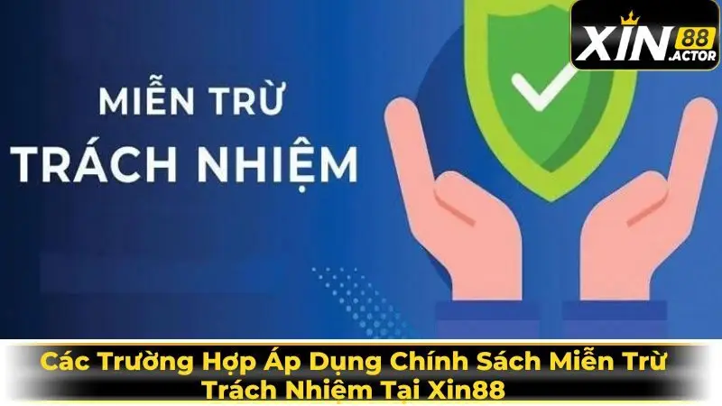 Các Trường Hợp Áp Dụng Chính Sách Miễn Trừ Trách Nhiệm Tại Xin88