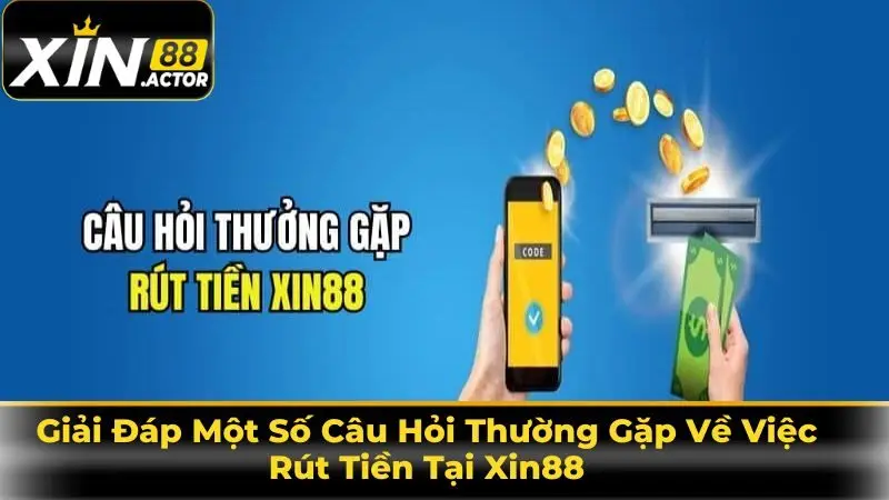 Giải Đáp Một Số Câu Hỏi Thường Gặp Về Việc Rút Tiền Tại Xin88