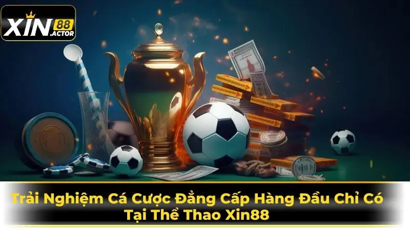 Trải Nghiệm Cá Cược Đẳng Cấp Hàng Đầu Chỉ Có Tại Thể Thao Xin88